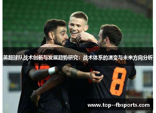 英超球队战术创新与发展趋势研究:战术体系的演变与未来方向分析 英超球队战术创新与发展趋势研究:战术体系的演变与未来方向分析