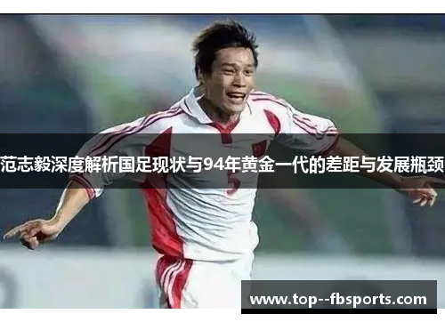 范志毅深度解析国足现状与94年黄金一代的差距与发展瓶颈