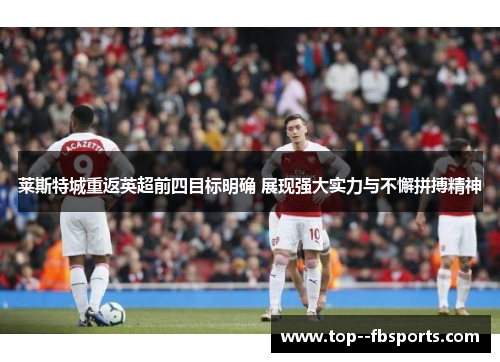 莱斯特城重返英超前四目标明确 展现强大实力与不懈拼搏精神