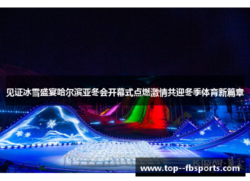 见证冰雪盛宴哈尔滨亚冬会开幕式点燃激情共迎冬季体育新篇章 见证冰雪盛宴哈尔滨亚冬会开幕式点燃激情共迎冬季体育新篇章