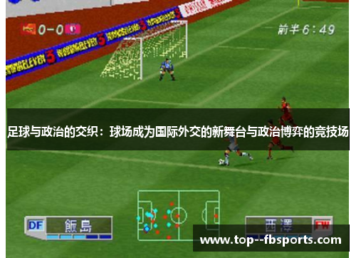 足球与政治的交织:球场成为国际外交的新舞台与政治博弈的竞技场 足球与政治的交织:球场成为国际外交的新舞台与政治博弈的竞技场