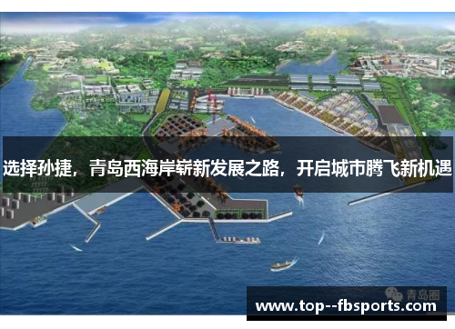 选择孙捷,青岛西海岸崭新发展之路,开启城市腾飞新机遇 选择孙捷,青岛西海岸崭新发展之路,开启城市腾飞新机遇