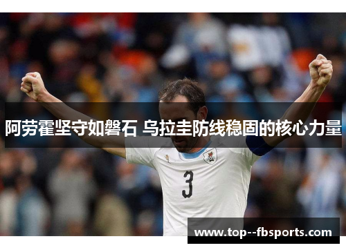 阿劳霍坚守如磐石 乌拉圭防线稳固的核心力量