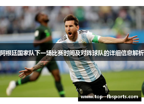 阿根廷国家队下一场比赛时间及对阵球队的详细信息解析 阿根廷国家队下一场比赛时间及对阵球队的详细信息解析