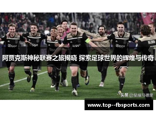 阿贾克斯神秘联赛之旅揭晓 探索足球世界的辉煌与传奇