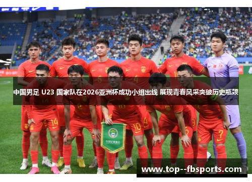 中国男足 U23 国家队在2026亚洲杯成功小组出线 展现青春风采突破历史瓶颈 中国男足 U23 国家队在2026亚洲杯成功小组出线 展现青春风采突破历史瓶颈