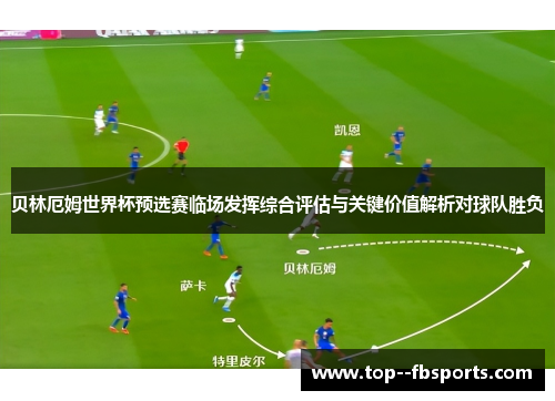 贝林厄姆世界杯预选赛临场发挥综合评估与关键价值解析对球队胜负